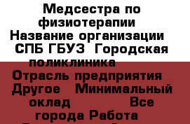 Медсестра по физиотерапии › Название организации ­ СПБ ГБУЗ "Городская поликлиника № 43" › Отрасль предприятия ­ Другое › Минимальный оклад ­ 20 000 - Все города Работа » Вакансии   . Адыгея респ.,Адыгейск г.